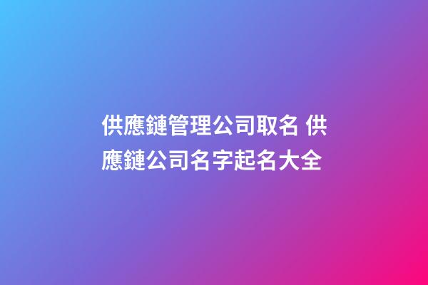 供應鏈管理公司取名 供應鏈公司名字起名大全